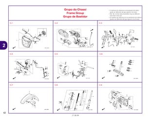 42
21.08.99
2
Grupo do Chassi
Frame Group
Grupo de Bastidor
• O número de referência na ilustração do índice
pode ser diferente da que aparece no texto.
• Ref. No. on the index ilustration may be different
from that in the text.
• El número de referencia en la ilustración de índices
puede ser diferente del que aparece en el texto.
C-1 C-2 C-3
C-4 C-5 C-6
C-7 C-8 C-9
 