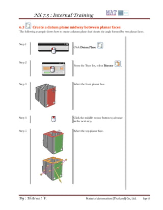 NX 7.5 : Internal Training 
By : Thitiwat V. Material Automation (Thailand) Co., Ltd. Page 63 
6.3 Create a datum plane mi...