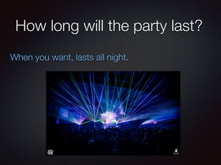 How long will the party last?
When you want, lasts all night.
 