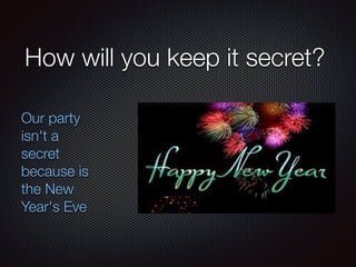 How will you keep it secret?
Our party
isn't a
secret
because is
the New
Year's Eve
 
