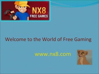 Welcome to the World of Free Gaming www.nx8.com 