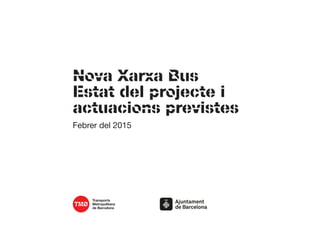 Nova Xarxa Bus
Estat del projecte i
actuacions previstes
Febrer del 2015
 