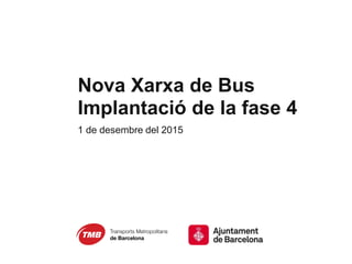 Nova Xarxa de Bus
Implantació de la fase 4
1 de desembre del 2015
 