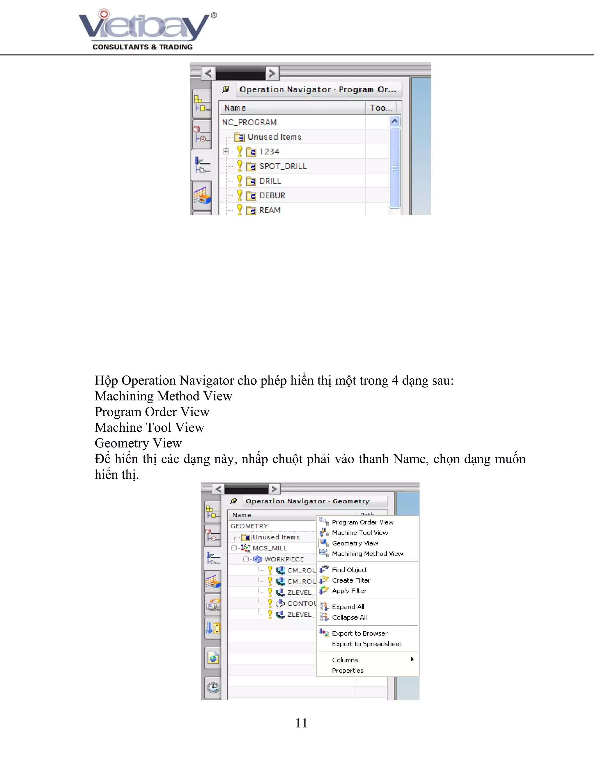 11
Hộp Operation Navigator cho phép hiển thị một trong 4 dạng sau:
Machining Method View
Program Order View
Machine Tool View
Geometry View
Để hiển thị các dạng này, nhấp chuột phải vào thanh Name, chọn dạng muốn
hiển thị.
 