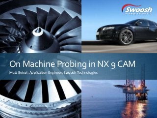 Click to edit Master title style
On Machine Probing in NX 9 CAM
Matt Beisel, Application Engineer, Swoosh Technologies
 
