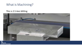 Software Technologies
What is Machining?
This is 2.5 Axis Milling
 