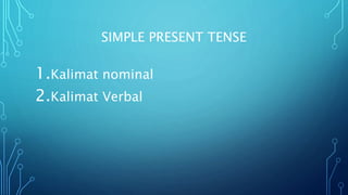SIMPLE PRESENT TENSE
1.Kalimat nominal
2.Kalimat Verbal
 