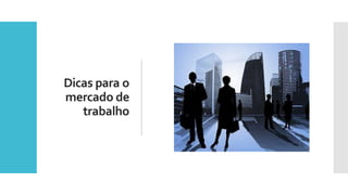 Dicas para o
mercado de
trabalho
 