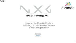 NXGEN Technology AG
How can the Cloud & Machine
Learning Improve the Effectiveness
of Monitoring Stations?
YVES NEUHAUS
CEO / Founder
yves@nxgen.io
Tel +41 44 552 88 50
1	
 