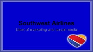 Southwest Airlines 
Uses of marketing and social media 
 