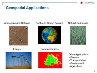Geospatial Applications

Aerospace and Defense

Earth and Ocean Science

Energy

Natural Resources

Communications
Other Applications:
• Finance
• Transportation
• Government
• Agriculture
5

 