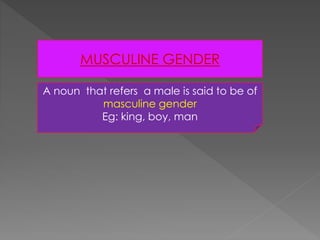MUSCULINE GENDER 
A noun that refers a male is said to be of 
masculine gender 
Eg: king, boy, man 
 