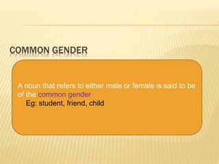 COMMON GENDER 
A noun that refers to either male or female is said to be 
of the common gender 
Eg: student, friend, child 
 