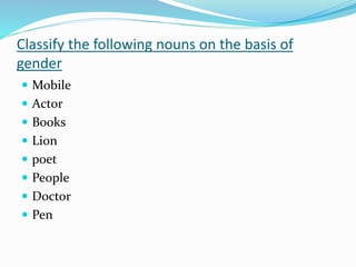 Classify the following nouns on the basis of 
gender 
 Mobile 
 Actor 
 Books 
 Lion 
 poet 
 People 
 Doctor 
 Pen 
 