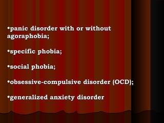 •panic disorder with or withoutpanic disorder with or without
agoraphobia;agoraphobia;
•specific phobia;specific phobia;
•social phobia;social phobia;
•obsessive-compulsive disorder (OCD);obsessive-compulsive disorder (OCD);
•generalized anxiety disordergeneralized anxiety disorder
 