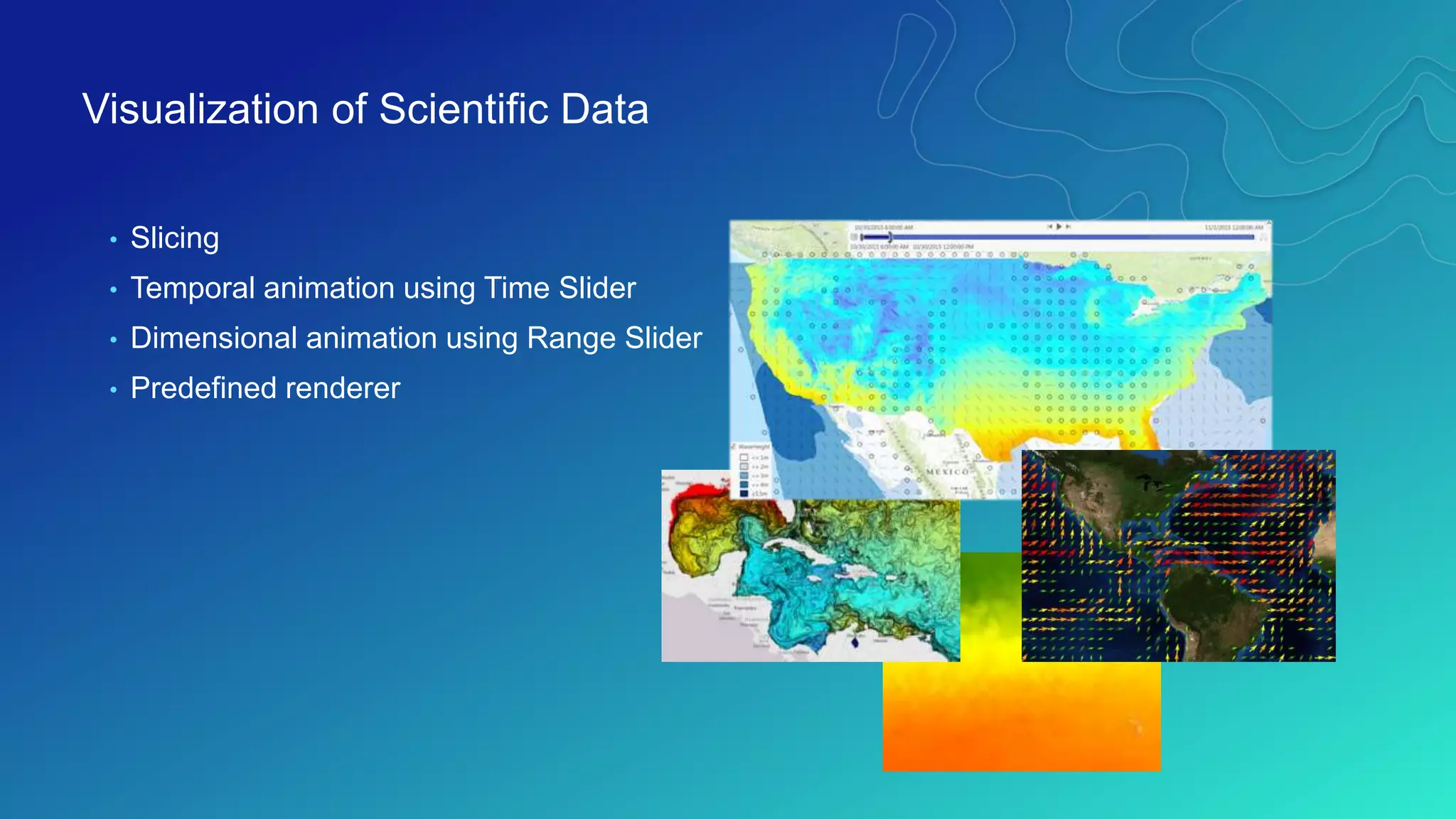 • Slicing
• Temporal animation using Time Slider
• Dimensional animation using Range Slider
• Predefined renderer
Visualization of Scientific Data
 