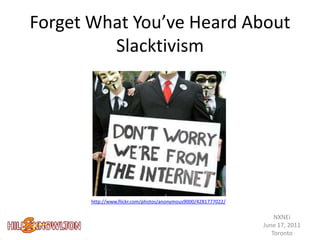Forget What You’ve Heard About Slacktivism http://www.flickr.com/photos/anonymous9000/4281777022/ NXNEi June 17, 2011 Toronto 