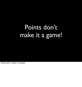 Points don’t
                     make it a game!


Points don’t make it a game.
 