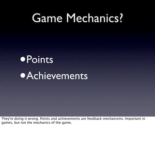 Game Mechanics?


          •   Points
          •   Achievements


They're doing it wrong. Points and achievements are fe...