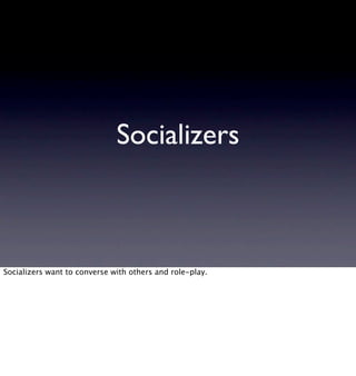 Socializers



Socializers want to converse with others and role-play.
 