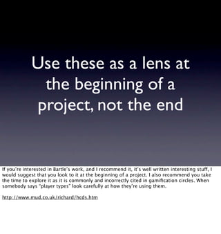 Use these as a lens at
              the beginning of a
             project, not the end


If you’re interested in Bartle...