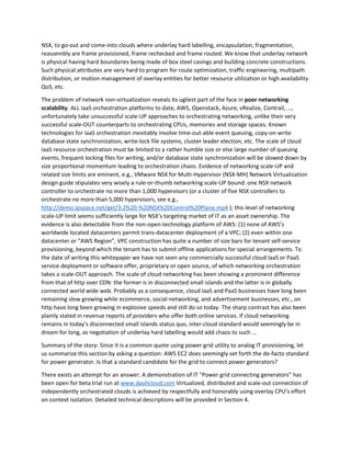 network virtualization. In hard labelling, trans-cloud overlay network packets are directed to some fixed 
holes, e.g., “Neutron nodes” in Openstack, “Special vRouters” in Contrail, and “Nicira NVP Gateways” in 
NSX, to go-out and come-into clouds where underlay hard labelling, encapsulation, fragmentation, 
reassembly are frame provisioned, frame rechecked and frame routed. We know that underlay network 
is physical having hard boundaries being made of box steel casings and building concrete constructions. 
Such physical attributes are very hard to program for route optimization, traffic engineering, multipath 
distribution, or motion management of overlay entities for better resource utilization or high availability 
QoS, etc. 
The problem of network non-virtualization in today’s cloud networking practices reveals its ugliest part 
of the face in poor networking scalability. ALL IaaS orchestration platforms to date, AWS, Openstack, 
Azure, vRealize, Contrail, …, unfortunately take unsuccessful scale-UP approaches to orchestrating 
networking, unlike their very successful scale-OUT counterparts to orchestrating CPUs, memories and 
storage spaces. Known technologies for IaaS orchestration inevitably involve time-out-able event 
queuing, copy-on-write database state synchronization, write-lock file systems, cluster leader election, 
etc. The scale of cloud IaaS resource orchestration must be limited to a rather humble size or else large 
number of queuing events, frequent locking files for writing, and/or database state synchronization will 
be slowed down by size proportional momentum leading to orchestration chaos. Evidence of 
networking scale-UP and related size limits are eminent, e.g., VMware NSX for Multi-Hypervisor (NSX-MH) 
Network Virtualization design guide stipulates very wisely a rule-or-thumb networking scale-UP 
bound: one NSX network controller to orchestrate no more than 1,000 hypervisors (or a cluster of five 
NSX controllers to orchestrate no more than 5,000 hypervisors, see e.g., 
http://demo.ipspace.net/get/3.2%20-%20NSX%20Control%20Plane.mp4 ); this level of networking 
scale-UP limit seems sufficiently large for NSX’s targeting market of IT as an asset ownership. The 
evidence is also detectable from the non-open-technology platform of AWS: (1) none of AWS’s 
worldwide located datacenters permit trans-datacenter deployment of a VPC; (2) even within one 
datacenter or “AWS Region”, VPC construction has quite a number of size bars for tenant self-service 
provisioning, beyond which the tenant has to submit offline applications for special arrangements. To 
the date of writing this whitepaper we have not seen any commercially successful cloud IaaS or PaaS 
service deployment or software offer, proprietary or open source, of which networking orchestration 
takes a scale-OUT approach. The scale of cloud networking has been showing a prominent difference 
from that of http over CDN: the former is in disconnected small islands and the latter is in globally 
connected World Wide Web. Probably as a consequence, cloud IaaS and PaaS businesses have long been 
remaining slow growing while ecommerce, social-networking, and advertisement businesses, etc., on 
http have long been growing in explosive speeds and still do so today. The sharp contrast has also been 
plainly stated in revenue reports of providers who offer both online services. If cloud networking 
remains in today’s disconnected small islands status quo, inter-cloud standard would seemingly be in 
dream for long, as negotiation of underlay hard labelling would add chaos to such … 
Summary of the story: Since it is a common quote using power grid utility to analog IT provisioning, let 
us summarize this section by asking a question: AWS EC2 does seemingly set forth the de-facto standard 
for power generator. Is that a standard candidate for the grid to connect power generators? 
There exists an attempt for an answer: A demonstration of IT “Power grid connecting generators” has 
been open for beta trial run at www.daolicloud.com Virtualized, distributed and scale-out connection of 
 