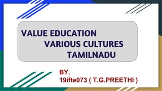 VALUE EDUCATION
VARIOUS CULTURES
TAMILNADU
BY,
19ifte073 ( T.G.PREETHI )
 