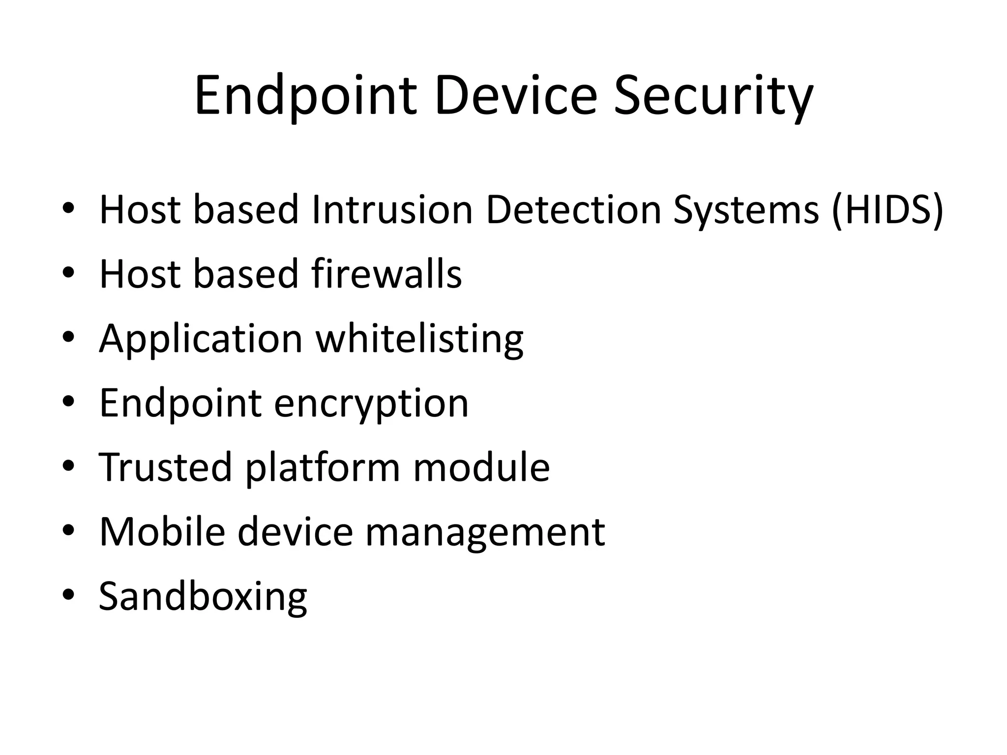 Endpoint Device Security
• Host based Intrusion Detection Systems (HIDS)
• Host based firewalls
• Application whitelisting
• Endpoint encryption
• Trusted platform module
• Mobile device management
• Sandboxing
 