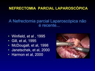 NEFRECTOMIA  PARCIAL LAPAROSCÓPICA A Nefrectomia parcial Laparoscópica não é recente... Winfield, et al , 1995 Gill, et al, 1995 McDougall, et al, 1998 Janetschek, et al, 2000 Harmon et al, 2000 