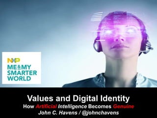 Values and Digital Identity
How Artificial Intelligence Becomes Genuine
John C. Havens / @johnchavens
 