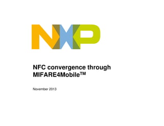NFC convergence through
MIFARE4MobileTM
November 2013

 