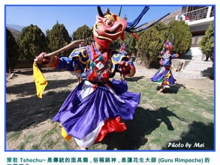 策秋 Tshechu~ 是傳統的面具舞 , 俗稱跳神 , 是蓮花生大師 (Guru Rimpoche) 的
 