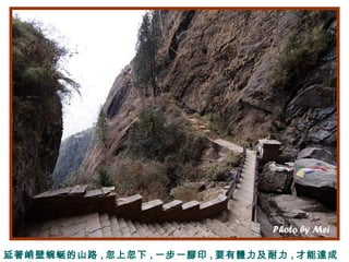 延著峭壁蜿蜒的山路 , 忽上忽下 , 一步一腳印 , 要有體力及耐力 , 才能達成
 