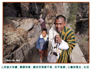 人民溫文有禮 , 靦腆和善 , 國民所得雖不高 , 似乎貧窮 , 心靈卻富足 , 生活
 