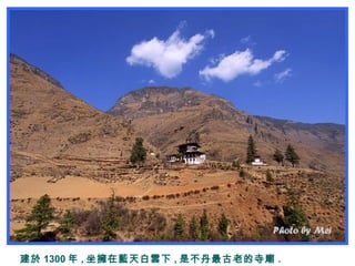 建於 1300 年 , 坐擁在藍天白雲下 , 是不丹最古老的寺廟 .
 