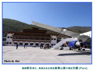 順著峽谷飛行 , 降落於夾在兩旁雄偉山脈中間的巴羅 (Paro)
 