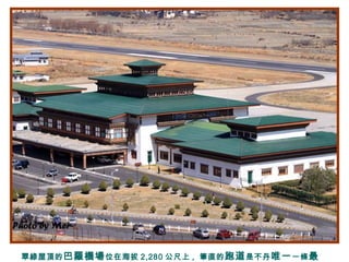 翠綠屋頂的巴羅機場位在海拔 2,280 公尺上 , 筆直的跑道是不丹唯一一條最
 