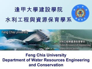 逢甲大學建設學院 水利工程與資源保育學系 Feng Chia University Department of Water Resources Engineering and Conservation 