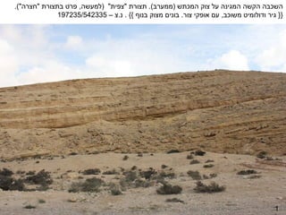 ‫השכבה הקשה המגינה על צוק המכתש )ממערב(. תצורת "צפית" )למעשה, פרט בתצורת "חצרה"(.‬
              ‫}} גיר ודולומיט משוכב, עם אופקי צור. בונים מצוק בנוף {{ . נ.צ – 533245/532791‬




                                                                                        ‫1‬
 