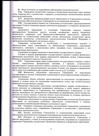 8) ИНые исТочники, не запрещённые действующим законодательством.
5.16. Учреждение осуществляет операции с бюджетными средствами через лицевые
cEIeTa, открытые ему В соответстВии с порЯдком, установленным уполномоченным органом
псполнительной власти.
5.17. .щепартамент финансов вправе изъять закрепленное за Учреждением излишнее,
Ееиспользуемое либо используемое Учрежлением не по назначению имущество.
5.18. ГОСУларстВенное задание для Учреждения в соответствии с предусмотренными
Еастоящим Уставом основными видами деятельности формирует и утверждает,Щепартамент
образования.
.Щепартамент образования в отношении Учреждения явJu{ется главным
распорядителем бюджетных средств, который распределяет лимиты бюджетньпс
бЯЗательств, утверждает план финансово-хозяйственной деятельности, оформляет
РаЗрешение на осуществJIение приЕосящей доходы деятельшости, осуществляет другие
бюджетные полномочия, установленные законодаТельствоМ Российской Федерации и
законодательством Ненецкого автономного округа.
Учреждение осуществляет в соответствии с государственным заданием и
ОбЯЗательствами перед страховщиком по обязательному социальному страхованию
Jщеятельность, связанную с выполнением работ, оказаниеМ услуг, относящихся к его
(lсЕовным видам деятельности.
Учреждение не вправе отказаться от выполнения государственного задания.
Условия и порядок формирования государственного задания и порядок финансового
ОбеСпечения выполнения этого задания определяются правовыми актами Администрации
ЕIенецкого автономного округа и Учредителем.
5.19. Учреждение вправе сверх установленного государственного задания, а также в
Gг)Еаях, определенньш федеральными законами, В пределах установленного
flDсударстВенного задания выполнять работы, оказыватЬ услуги, относящиеся к ее основным
пшлЕlNI деятельности, предУсмотренными настоящим Уставом, для граждаЕ и юридических
,ЕII за плату и на одинаковых при окiвilнии одних и тех же услуг условиях.
5.20. Финансовое обесцечение деятельности Учреждения по выполнению
пOсударствеIlного задания Учреждением осуществляется путем предоставления субсидий из
0кружного бюджета.
уменьшение объема субсидии, предоставленной на выполнение государственного
задalния, В течение срока его выполнения осуществляется только при соответствующем
шlменении государственного задания.
Финансовое обеспечение выrrолнения государстВенного задания осуществJUIется с
Jцетом расходов на содержание Еедвижимого имущества и особо ценного движимого
пrf,ущества, закрепленньIх за Учреждением или приобретенньIх Учреждением за счет
средств, вьцеленных ему Щепартаментом образования на приобретение такого имуществ4
Fюходов на уплату н€UIогов, в качестве объекта налогообложения по которым признается
ýоответствующее имущество, в том числе земельные участки.
Финансовое обеспечение по осуществлению Учреждением полномочий.Щепартамента
образования по исполнению публичных обязательств, осуществляется в порядке,
установленном Администрацией Ненецкого автономного округа.
5.2l. Операции с целевыми субсидиями, поступающими Учреждению, r{итываются
ша отделЬном лицеВом счете, открьlЪаеМом УчреЖдению в соответствии с действующим
бrоджетньrм законодательством.
5.22. ,Щоходы, полlпrеннЫе УчрежДениеМ оТ осуществления приносящей доход
ДеЯтелЬности, расходуются на основании плана финансово-хозяйственной деятельности.
5.23. Контроль за хозяйственно-экоЕомической деятельностью Учреждения и
рботой заведующего, а также за использованием имущества, находящегося в оперативном
]rправлении Учрежления, осуществляют.щепартамент финансов и.щепартамент образования.
l4
 