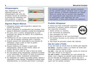 Manual do Condutor4
Os veículos pesados devem, quando circulando
em fila, permitir espaço suficiente entre si para que
outros veículos os possam ultrapassar por etapas.
Tenha em mente que os veículos mais pesados
são responsáveis pela segurança dos mais leves;
os motorizados, pela segurança dos não
motorizados; e todos pela proteção dos pedestres.
Ultrapassagens
Aqui chegamos a um ponto
realmente delicado. As
ultrapassagens são uma das
principais causas de acidentes
e precisam ser realizadas com
toda prudência, e segundo
procedimentos regulamentares.
Algumas Regras Básicas
1. Ultrapasse sempre pela esquerda e apenas nos
trechos permitidos.
2. Nunca ultrapasse no acostamento das estradas. Este
espaço é destinado a paradas e saídas de emergência.
3. Se outro carro o estiver ultrapassando ou tiver
sinalizado seu desejo de fazê-lo, dê a preferência.
Aguarde sua vez.
4. Certifique-se de que a faixa da esquerda está livre,
e de que há espaço suficiente para a manobra.
5. Sinalize sempre com antecedência sua intenção de
ultrapassar. Ligue a seta ou faça os gestos
convencionais de braço.
6. Guarde distância em relação a quem está
ultrapassando. Nada de tirar fininha. Deixe um
espaço lateral de segurança.
7. Sinalize de volta, antes de voltar à faixa da direita.
8. Se você estiver sendo ultrapassado, mantenha constante
a sua velocidade. Se estiver na faixa da esquerda,
venha para a direita, sinalizando corretamente.
9. Ao ultrapassar um coletivo que esteja parado, reduza a
velocidade e muita atenção. Passageiros poderão estar
desembarcando, ou correndo para tomar a condução.
Proibido Ultrapassar
A menos que haja sinalização específica
permitindo a manobra, jamais ultrapasse
nas seguintes situações:
1. Sobre pontes ou viadutos.
2. Em travessias de pedestres.
3. Nas passagens de nível.
4. Nos cruzamentos ou em sua proximidade.
5. Em trechos sinuosos ou em aclives sem visibilidade
suficiente.
6. Nas áreas de perímetro urbano das rodovias.
Uso de Luzes e Faróis
O uso das luzes do veículo deve se orientar pelo seguinte:
luz baixa – durante a noite e no interior de túneis sem
iluminação pública durante o dia.
luz alta – nas vias não iluminadas, exceto ao cruzar-se
com outro veículo ou ao segui-lo.
luz alta e baixa – (intermitente) por curto período de
tempo, com o objetivo de advertir outros usuários da via
de sua intenção de ultrapassar o veículo que vai à
frente, ou quanto à existência de risco à segurança de
quem vem em sentido contrário.
 