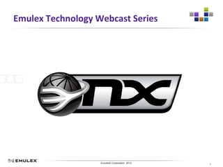 Emulex Technology Webcast Series




                Emulex Confidential - © 2012 Emulex Corporation
                           Emulex© Corporation 2012               1
 