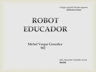 Michel Vargas González
902
Colegio nacional Nicolás esguerra
Edificamos futuro
John Alexander Caraballo Acosta
docente
 