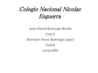 Colegio Nacional Nicolas Esguerra 
Juan David Buitrago Borda 
Cod:3 
Brandon Steve Buitrago López 
Cod:4 
Curso:805 
 