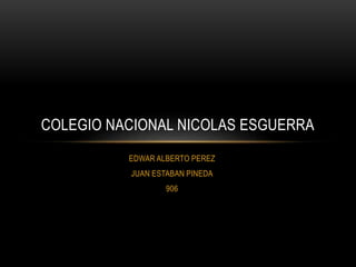 EDWAR ALBERTO PEREZ
JUAN ESTABAN PINEDA
906
COLEGIO NACIONAL NICOLAS ESGUERRA
 