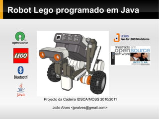 Robot Lego programado em Java
Projecto da Cadeira IDSCA/MOSS 2010/2011
João Alves <jpralves@gmail.com>
 