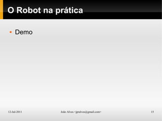 12-Jul-2011 João Alves <jpralves@gmail.com> 15
O Robot na prática
 Demo
 