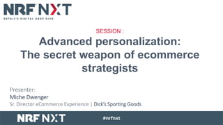 Presenter:
Miche Dwenger
Sr. Director eCommerce Experience | Dick’s Sporting Goods
SESSION :
Advanced personalization:
The secret weapon of ecommerce
strategists
 