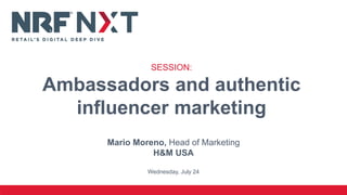 Mario Moreno, Head of Marketing
H&M USA
Wednesday, July 24
SESSION:
Ambassadors and authentic
influencer marketing
 