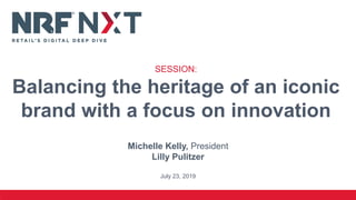 Michelle Kelly, President
Lilly Pulitzer
July 23, 2019
SESSION:
Balancing the heritage of an iconic
brand with a focus on innovation
 